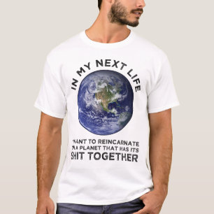 Reincarnate On A Planet That Has Its Shit-Together T-Shirt