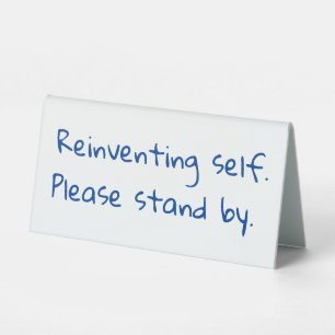 Reinventing self, Please stand by, Sarcastic Table Tent