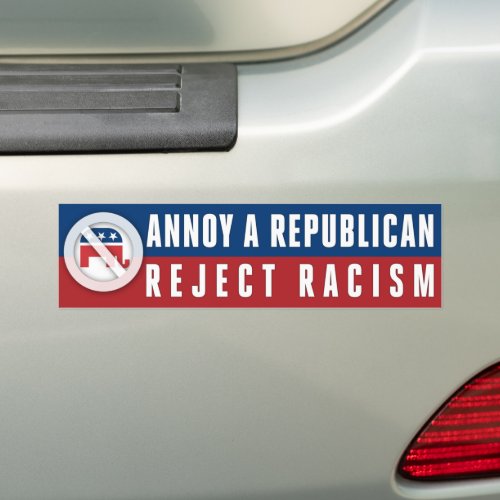 Reject Racism Social Justice Annoy A Republican Bumper Sticker