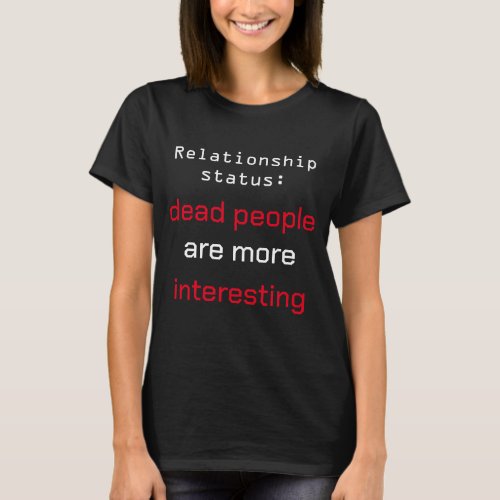 Relationship Status Dead are More Interesting T_Shirt