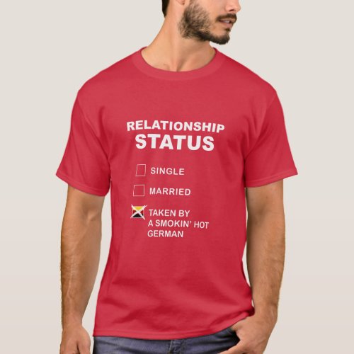 Relationship Status Taken by a smokin hot german T_Shirt