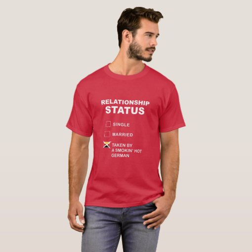 Relationship Status Taken By A Smokin Hot German T Shirt Zazzle
