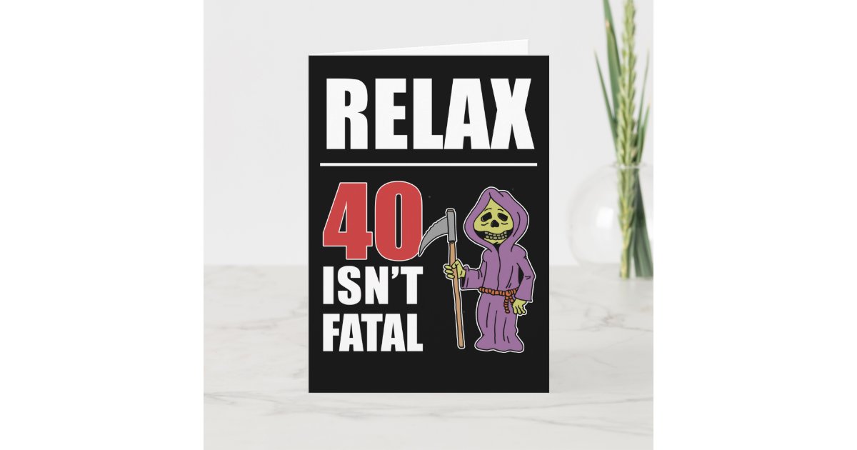 Relax 40 Isn't Fatal Grim Reaper Birthday Card | Zazzle