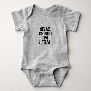 Relax Gringo I'm Legal Political Funny Infant Baby Bodysuit by CelticNations at Zazzle
