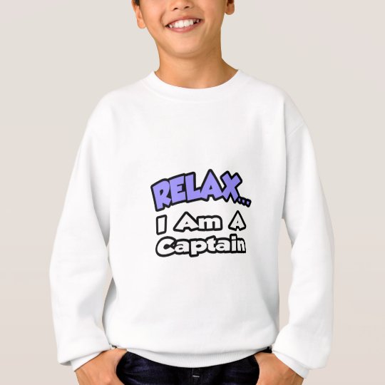 Relax ... I Am A Captain Sweatshirt