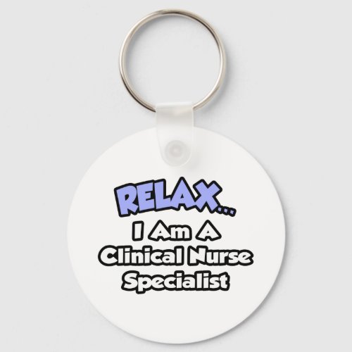 RelaxI Am a Clinical Nurse Specialist Keychain