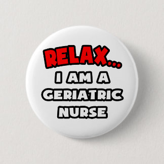 Relax ... I Am A Geriatric Nurse Button