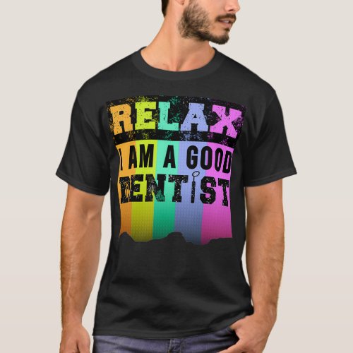 Relax i am a good dentist funny dentist signage wh T_Shirt