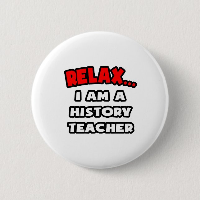 Relax ... I Am A History Teacher Pinback Button (Front)