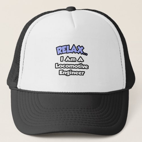 RelaxI Am A Locomotive Engineer Trucker Hat