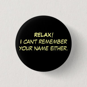 RELAX!I can't remember your name either. Pinback Button