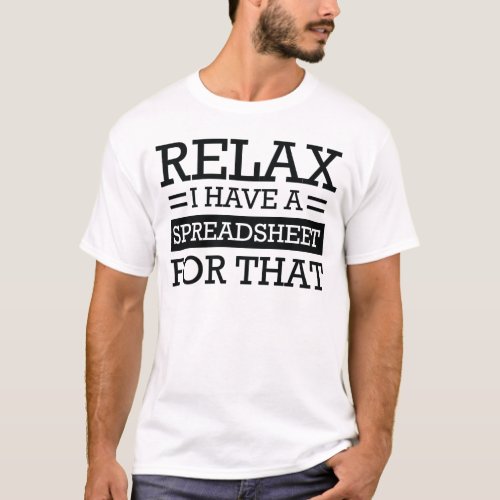 Relax I have a spreadsheet for that T_Shirt