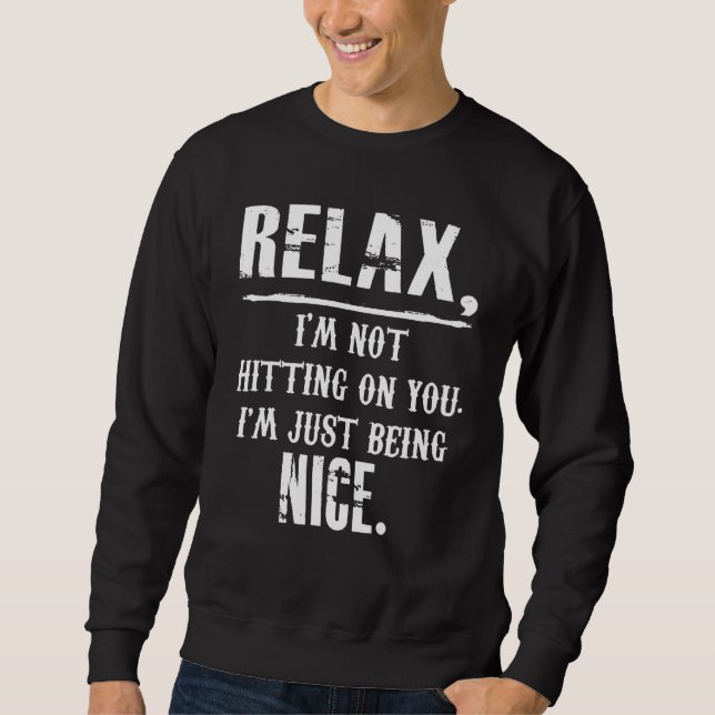 Relax I'm Not Hitting On You I'm Just Being Nice Sweatshirt (Front)