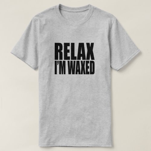 Relax Im Waxed T_Shirt