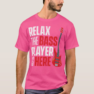 Relax The Bass Player Is Here - Bassist Guitarist T-Shirt