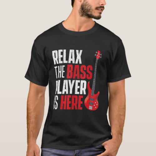 Relax The Bass Player Is Here   Bassist Guitarist  T-Shirt