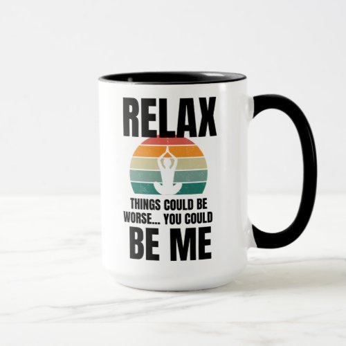 Relax things could be worse You could be me Mug