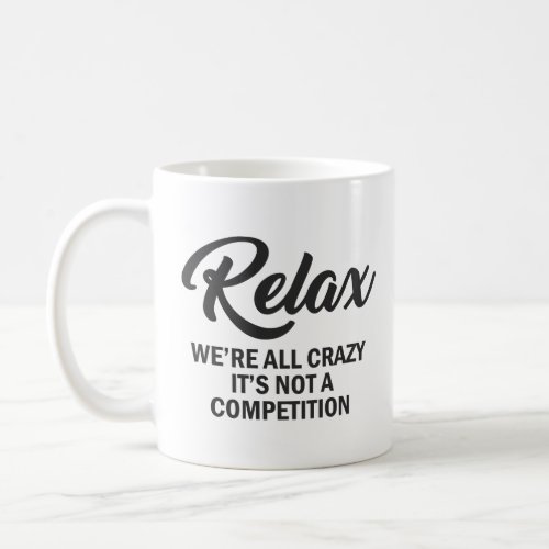 RELAX WERE ALL CRAZY ITS NOT A COMPETITION  COFFEE MUG
