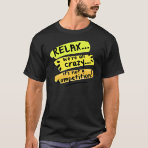 Relax We're All Crazy It's Not A Competition Sarc T-Shirt