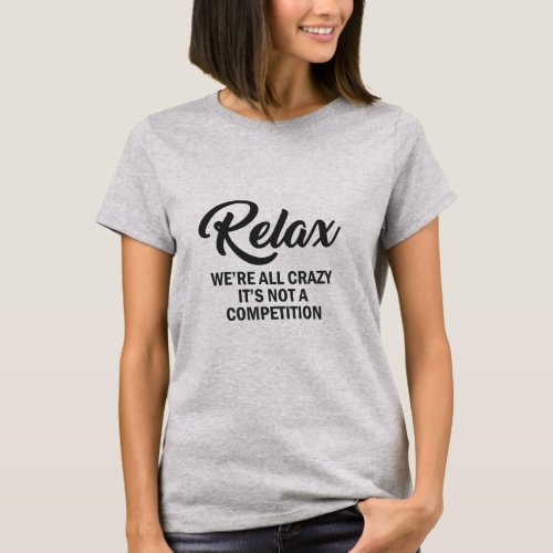 RELAX WERE ALL CRAZY ITS NOT A COMPETITION  T_Shirt