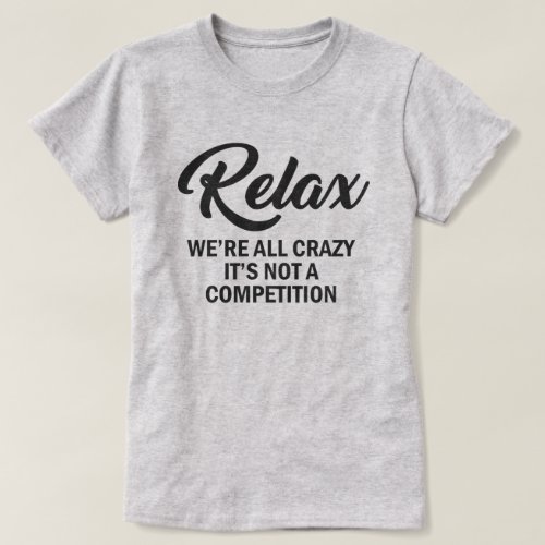 RELAX WERE ALL CRAZY ITS NOT A COMPETITION T_Shirt