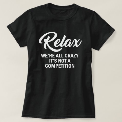 RELAX WERE ALL CRAZY ITS NOT A COMPETITION T_Shirt