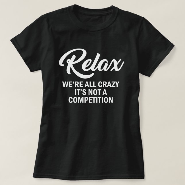 RELAX, WE'RE ALL CRAZY, IT'S NOT A COMPETITION T-Shirt (Design Front)