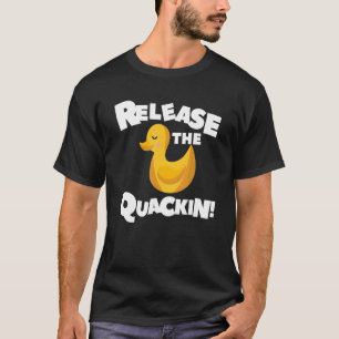 Release The Quackin For A Duck T-Shirt