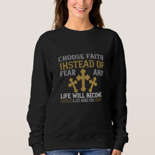 Religion _ Choose Faith Instead Of Fear Sweatshirt