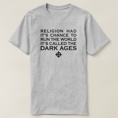 RELIGION HAD ITS CHANCE TO RUN THE WORLD DARK AGES T_Shirt