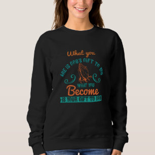 Religion - What You Are Is God's Gift To You Sweatshirt