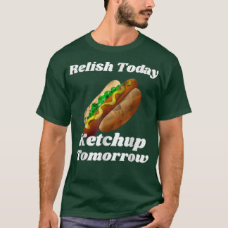 Relish Today Ketchup Tomorrow T-Shirt Copy Copy Co