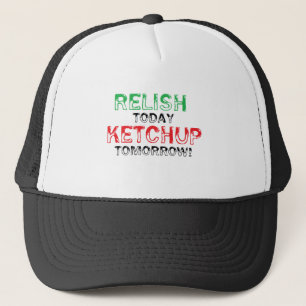 Relish Today...Ketchup tomorrow Trucker Hat