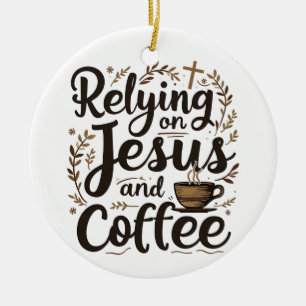 Relying on Jesus and Coffee Caffeine Lover Ceramic Ornament