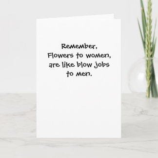 Remember,Flowers to women,are like blow jobsto ... Card