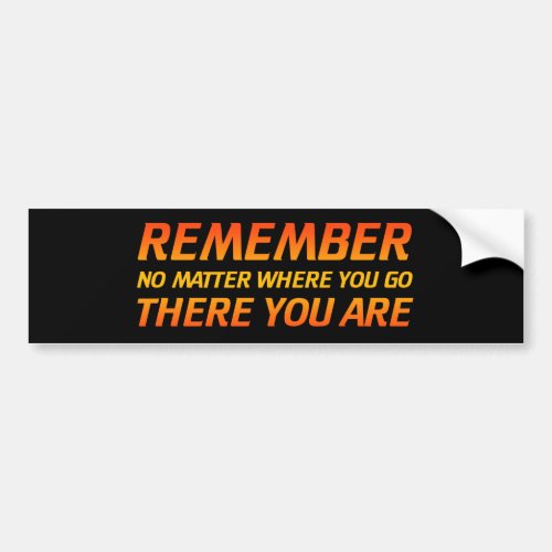 Remember _ No Matter Where You Go There You Are Bumper Sticker