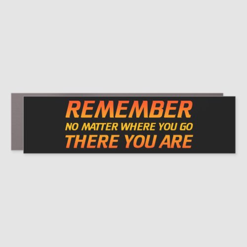 Remember _ No Matter Where You Go There You Are Car Magnet