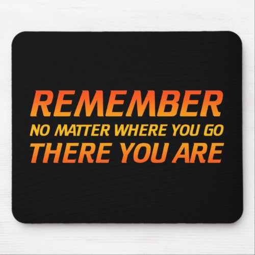 Remember _ No Matter Where You Go There You Are Mouse Pad