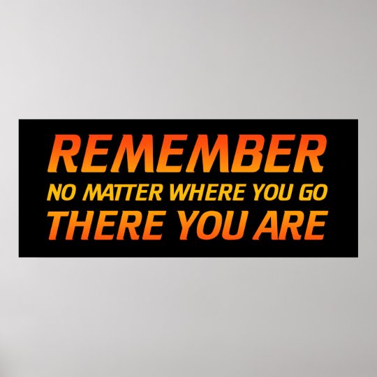 remember-no-matter-where-you-go-there-you-are-poster-zazzle