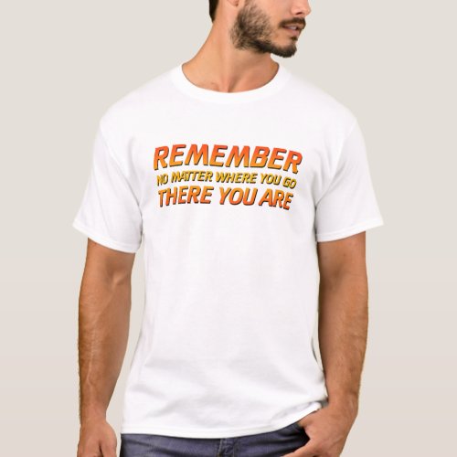 Remember _ No Matter Where You Go There You Are T_Shirt