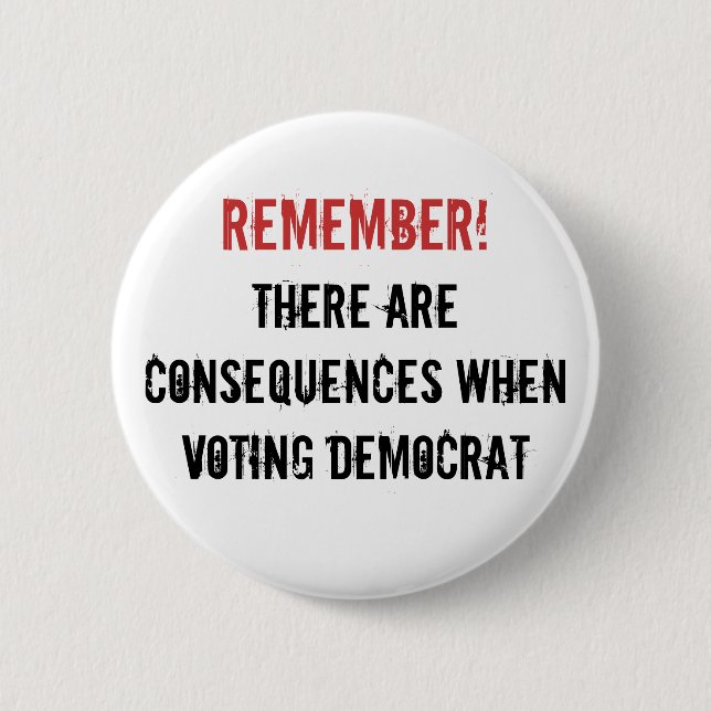 Remember!, There are consequences when voting D... Pinback Button (Front)