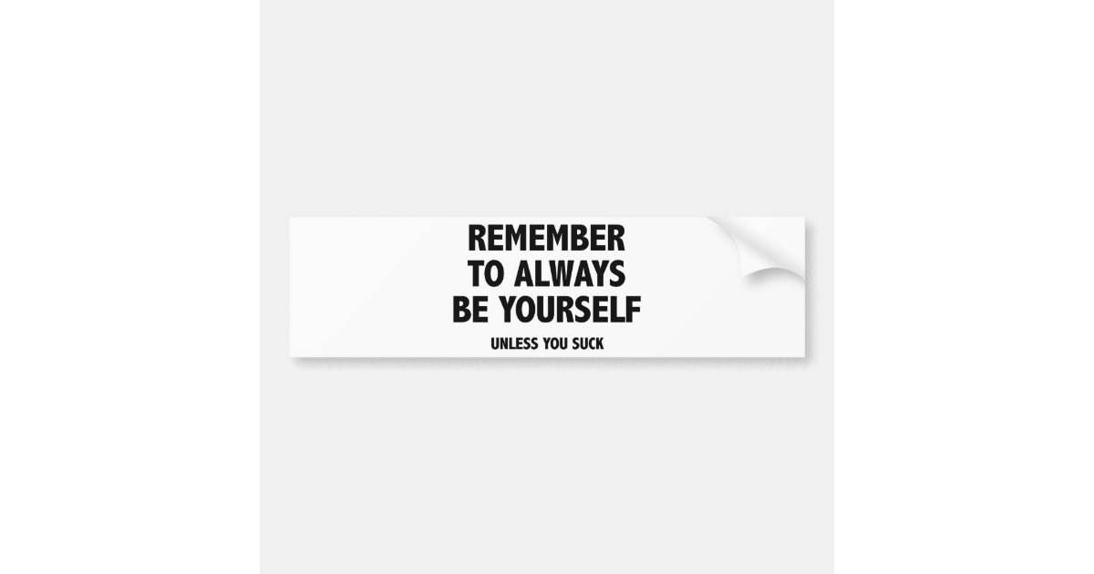 Remember To Always Be Yourself. Unless You Suck. Bumper Sticker Zazzle