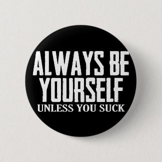 Remember to Always Be Yourself - Unless You Suck Button
