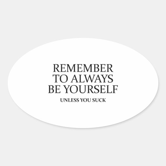 Remember To Always Be Yourself. Unless You Suck. Oval Sticker