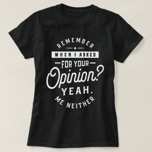 Remember When I Asked For Your Opinion Yeah Me N T_Shirt