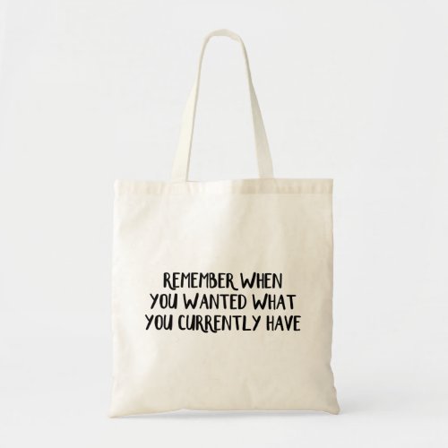 Remember when you wanted what you currently have tote bag