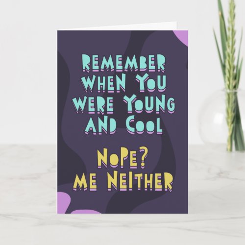Remember when you were young and cool Me neither  Card