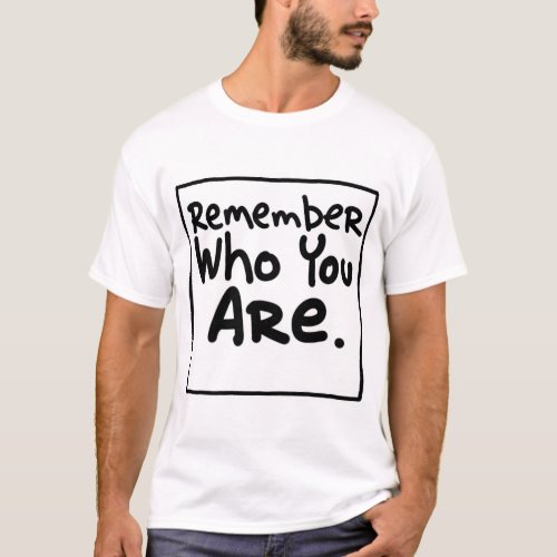 Remember who you are T_Shirt