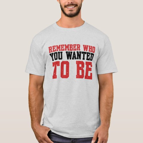 Remember Who You Wanted To Be T_Shirt