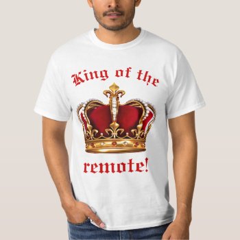 Remote King T-shirt by BostonRookie at Zazzle